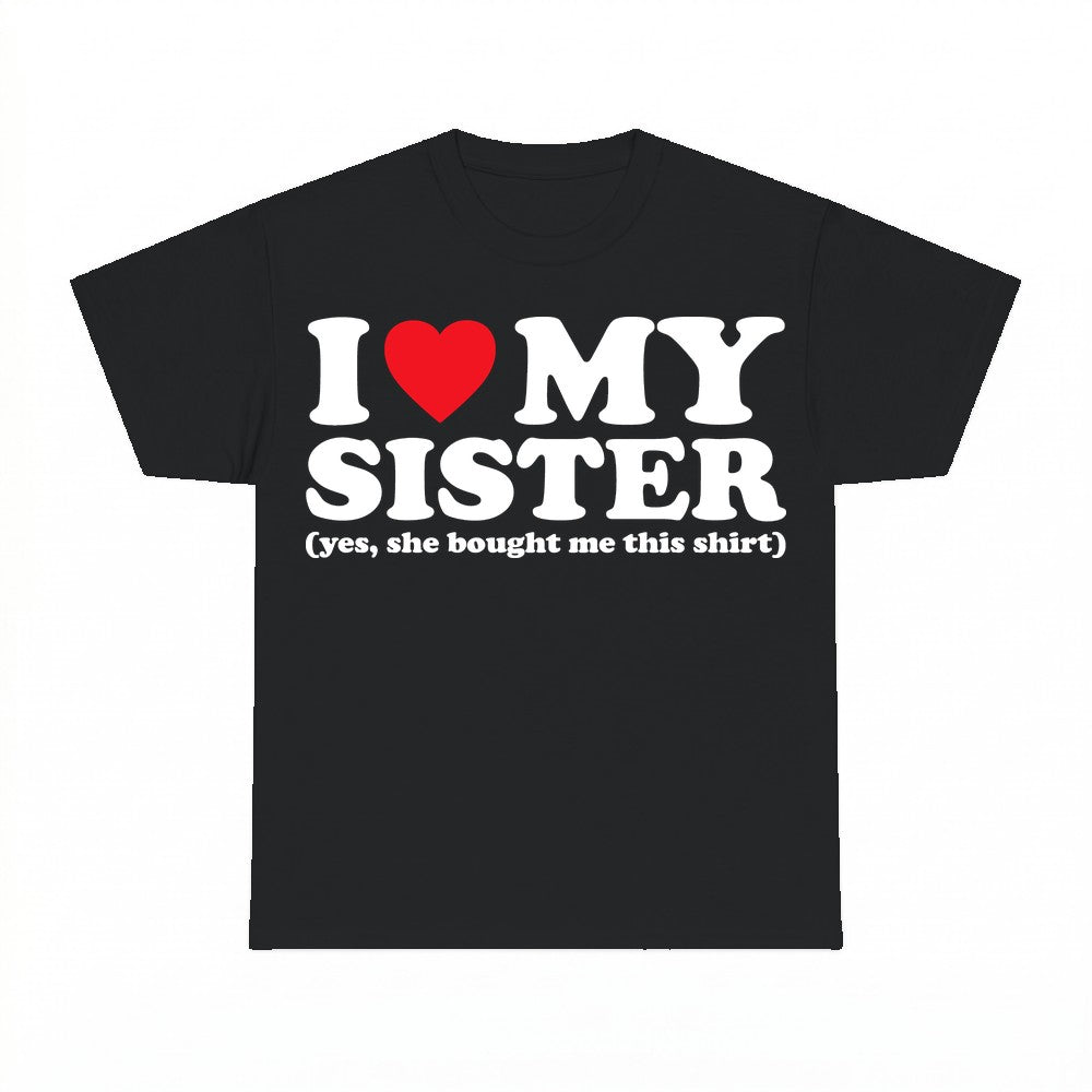 I love my sister (yes she bought me this shirt) - Gildan Uni
