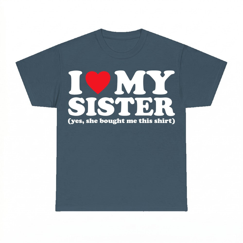 I love my sister (yes she bought me this shirt) - Gildan Uni