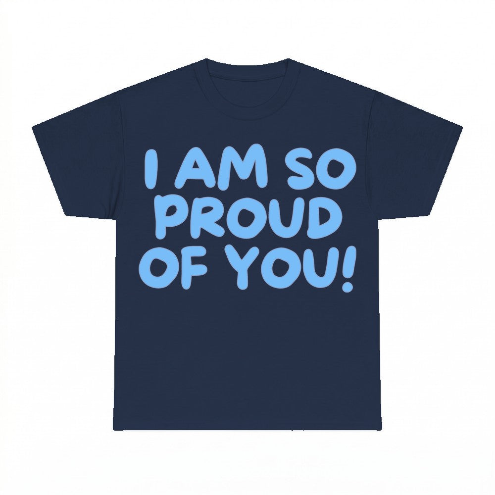 I Am So Proud Of You Shirt - Gildan Unisex Tee