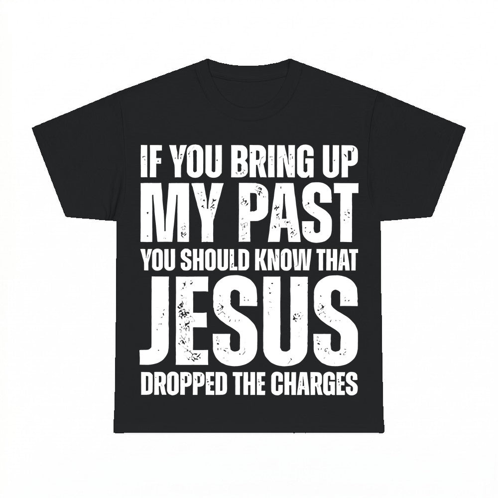 If You Bring Up My Past Jesus Dropped The Charges Shirt - Gi