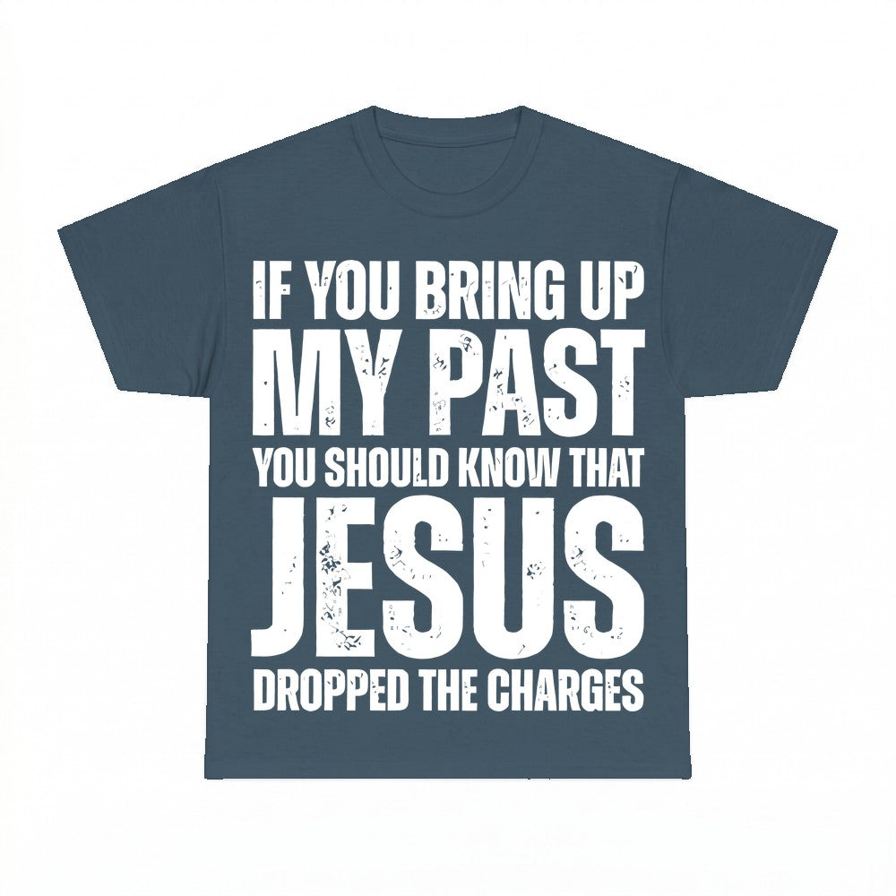 If You Bring Up My Past Jesus Dropped The Charges Shirt - Gi