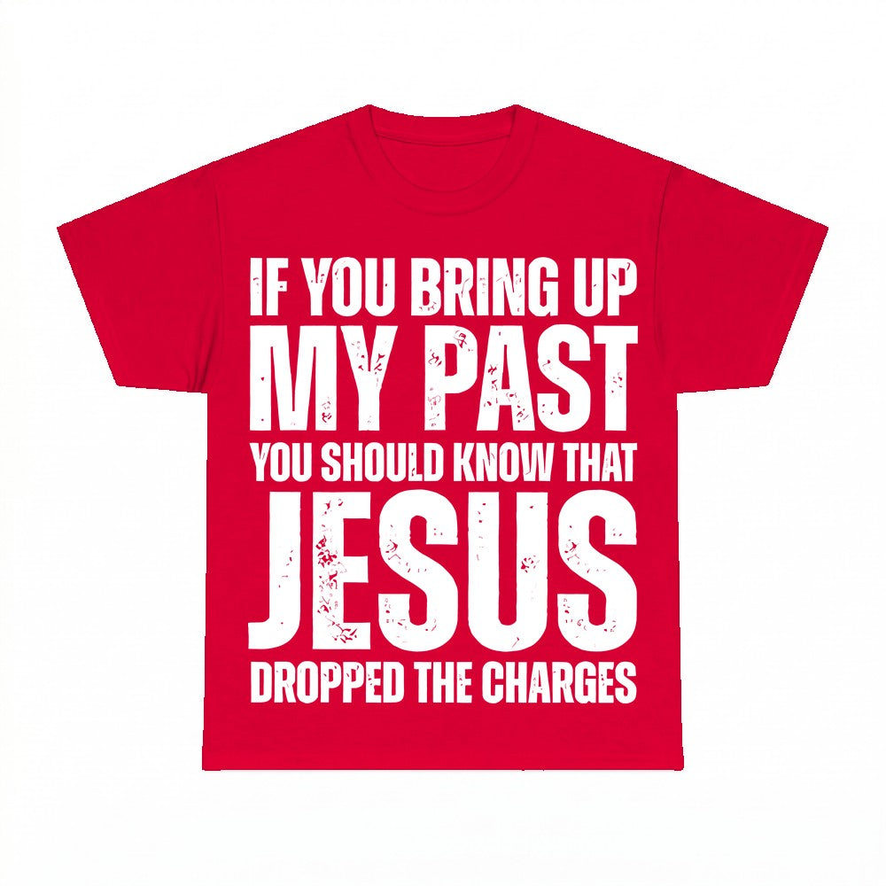 If You Bring Up My Past Jesus Dropped The Charges Shirt - Gi