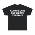Always Late But Worth The Wait Shirt - Gildan Unisex Tee