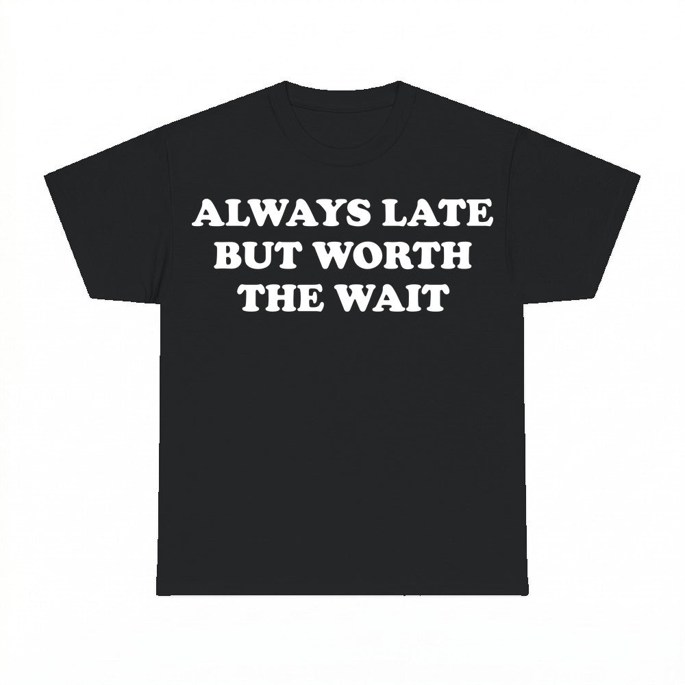 Always Late But Worth The Wait Shirt - Gildan Unisex Tee