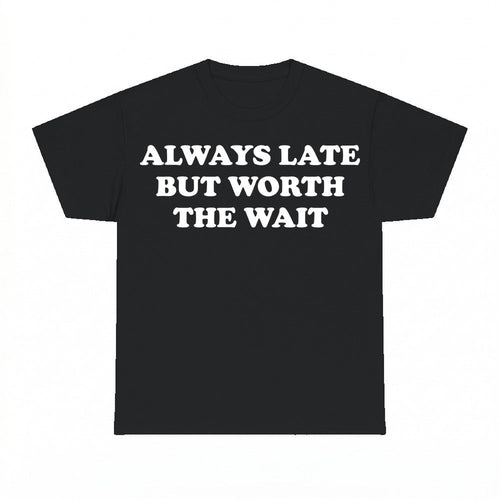 Always Late But Worth The Wait Shirt - Gildan Unisex Tee