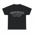 Undiagnosed But Something Ain't Right T-Shirt - Gildan Unise